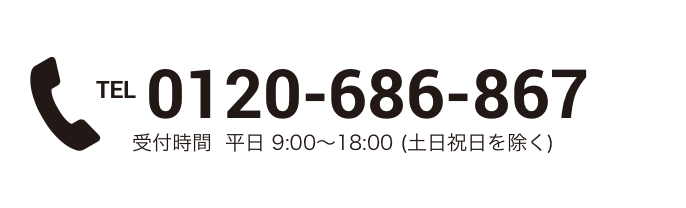 TEL 0120-686-867 受付時間  平日 9:00～18:00 (土日祝日を除く)